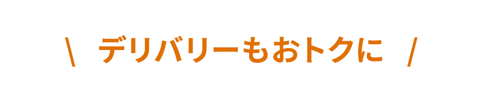 デリバリーもおトクに