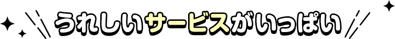うれしいサービスがいっぱい