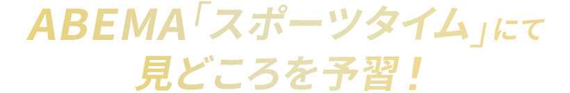 ABEMA「スポーツタイム」にて見どころを予習!
