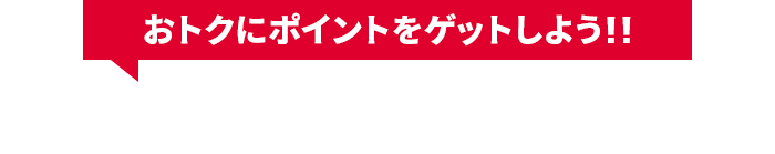 おトクにポイントをゲットしよう!!かんたんステップ