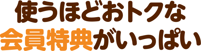 使うほどおトクな会員特典がいっぱい